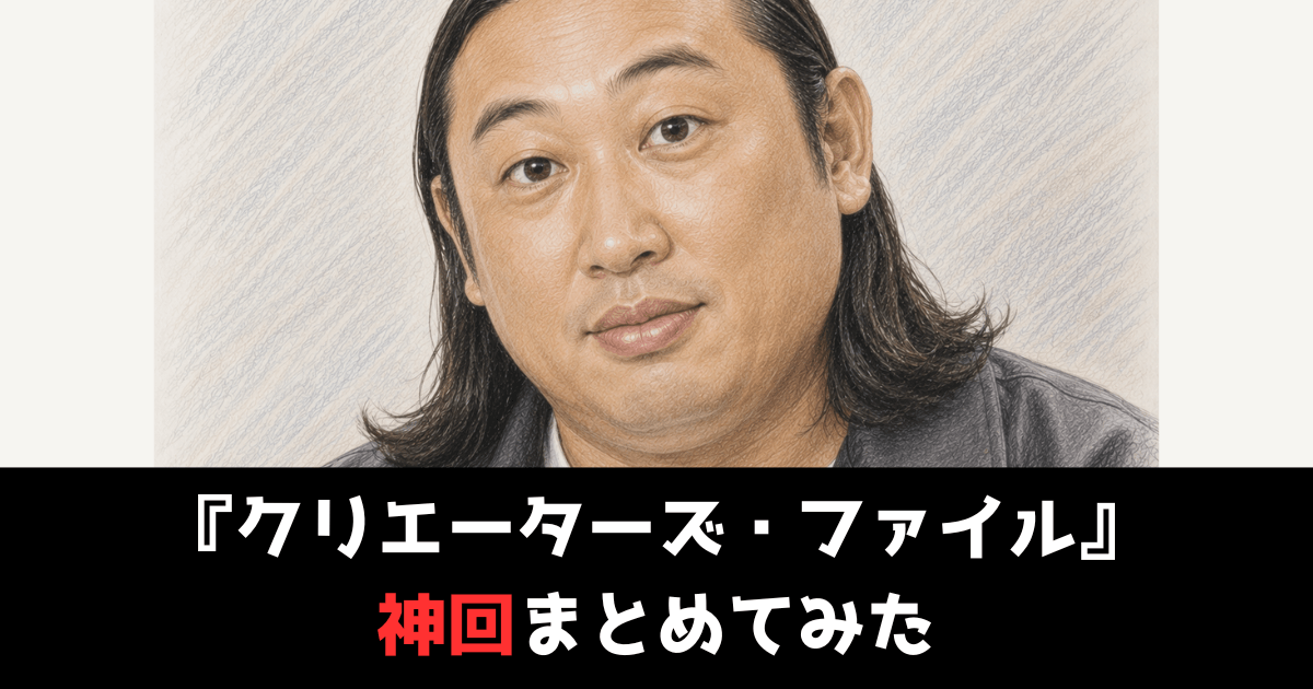 『クリエーターズ・ファイル』の神回
